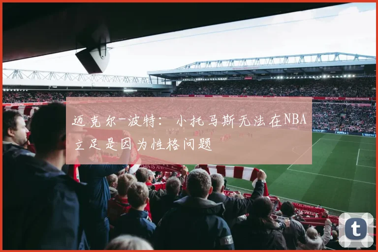 迈克尔-波特：小托马斯无法在NBA立足是因为性格问题